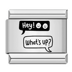 Ce charm italien capture l'énergie joyeuse d'une conversation décontractée avec deux bulles de dialogue : "Hey Hey!" et "What's Up?", dessinées en style fun et minimaliste. Idéal pour exprimer un mood fun et connecté, ce bijou apporte une touche moderne et pétillante à votre bracelet à charms italien, parfait pour les accros aux réseaux sociaux.
